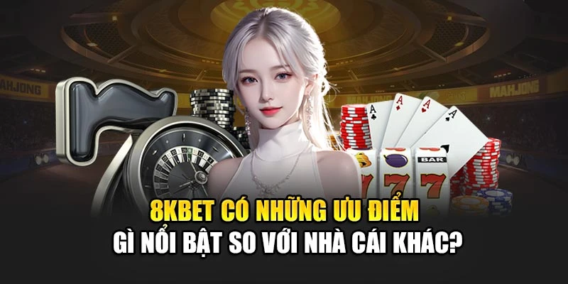 8kbet Có Những Ưu Điểm Gì Nổi Bật So Với Nhà Cái Khác?