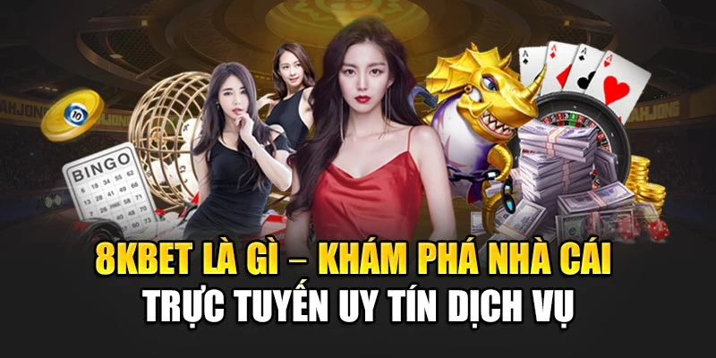 8kbet Là Gì – Khám Phá Nhà Cái Trực Tuyến Uy Tín Dịch Vụ