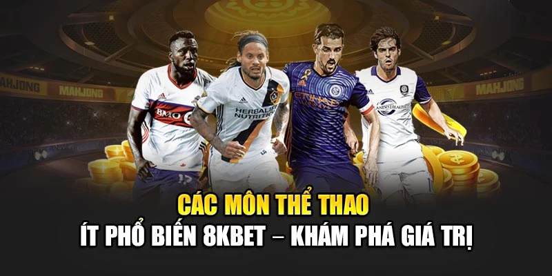 Các Môn Thể Thao Ít Phổ Biến 8kbet – Khám Phá Giá Trị