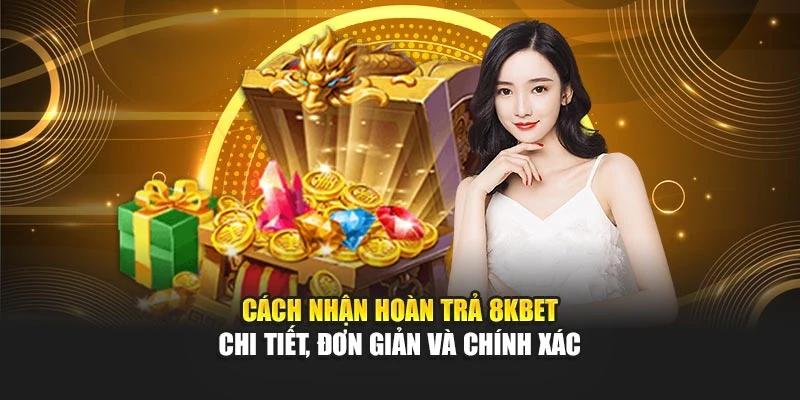 Cách Nhận Hoàn Trả 8kbet Chi Tiết, Đơn Giản Và Chính Xác