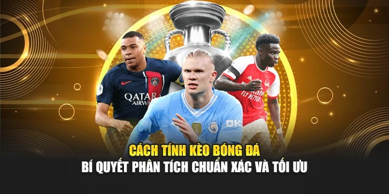 Cách Tính Kèo Bóng Đá – Bí Quyết Phân Tích Chuẩn Xác Và Tối Ưu