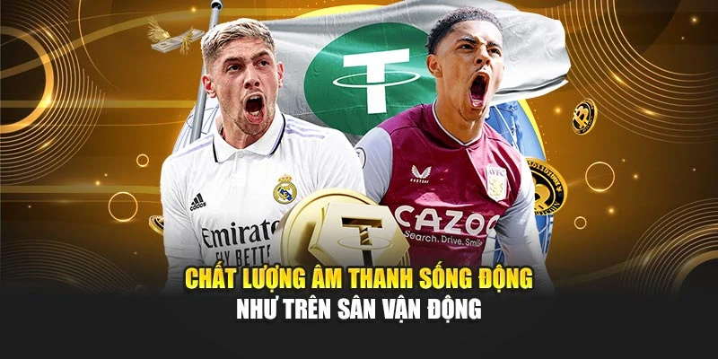 Chất lượng âm thanh sống động như trên sân vận động