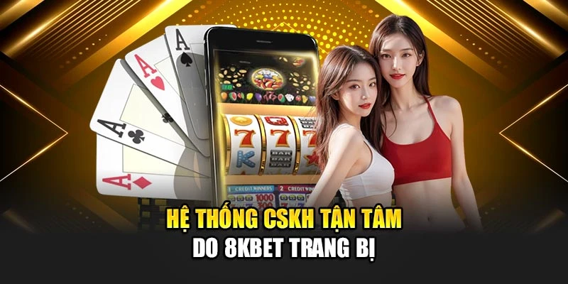 Hệ thống CSKH tận tâm do 8KBET trang bị