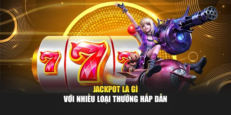 Jackpot là gì với nhiều loại thưởng hấp dẫn