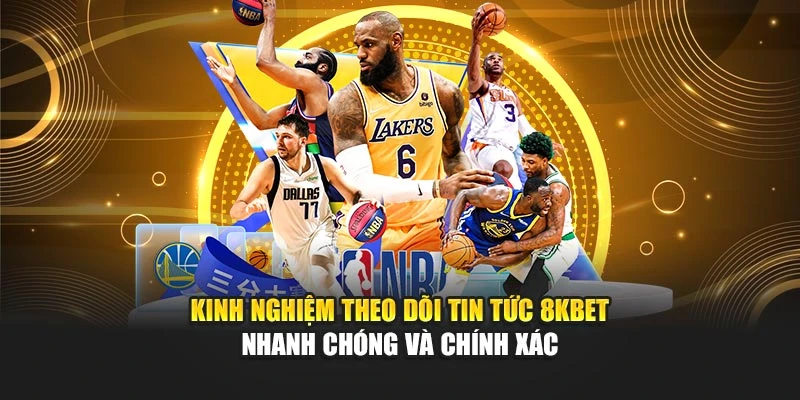 Kinh nghiệm theo dõi tin tức 8KBET nhanh chóng và chính xác