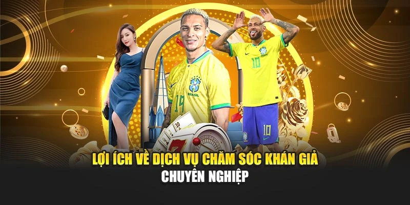 Lợi ích về dịch vụ chăm sóc khán giả chuyên nghiệp