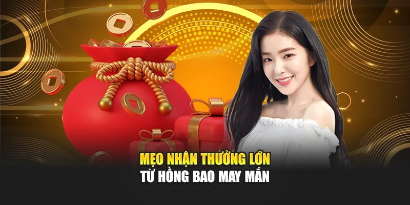 Mẹo nhận thưởng lớn từ hồng bao may mắn