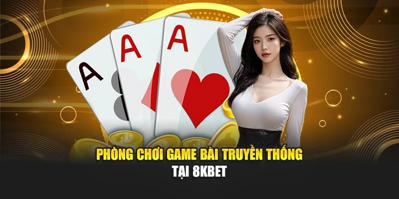Phòng chơi game bài truyền thống tại 8kbet