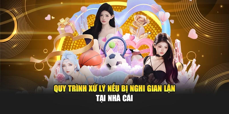 Quy trình xử lý nếu bị nghi gian lận tại nhà cái
