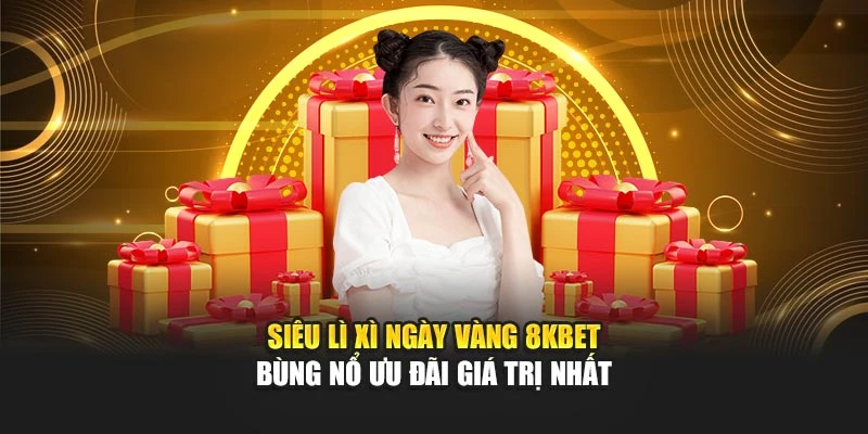 Siêu Lì Xì Ngày Vàng 8kbet - Bùng Nổ Ưu Đãi Giá Trị Nhất