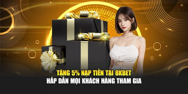 Tặng 5% Nạp Tiền Tại 8kbet Hấp Dẫn Mọi Khách Hàng Tham Gia