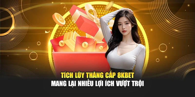 Tích Lũy Thăng Cấp 8kbet Mang Lại Nhiều Lợi Ích Vượt Trội