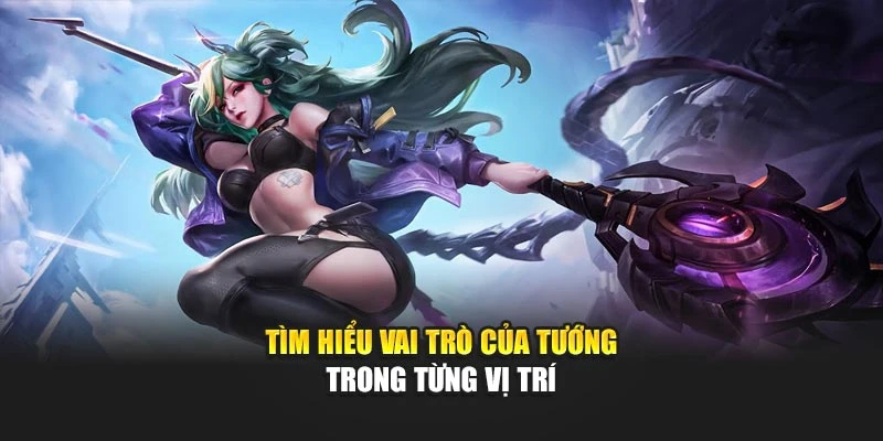 Tìm hiểu vai trò của tướng trong từng vị trí