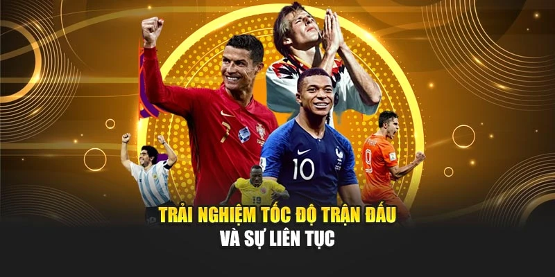 Trải nghiệm tốc độ trận đấu và sự liên tục