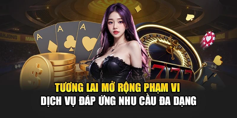 Tương lai mở rộng phạm vi dịch vụ đáp ứng nhu cầu đa dạng