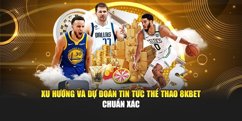 Xu hướng và dự đoán tin tức thể thao 8KBET chuẩn xác