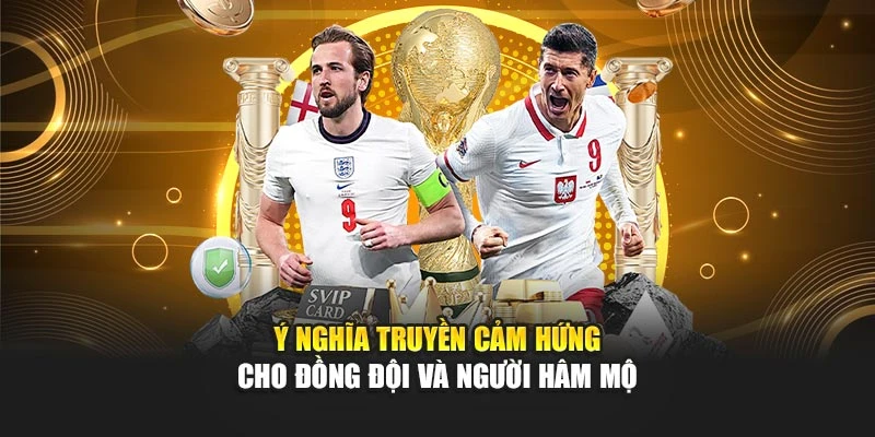 Ý nghĩa truyền cảm hứng cho đồng đội và người hâm mộ